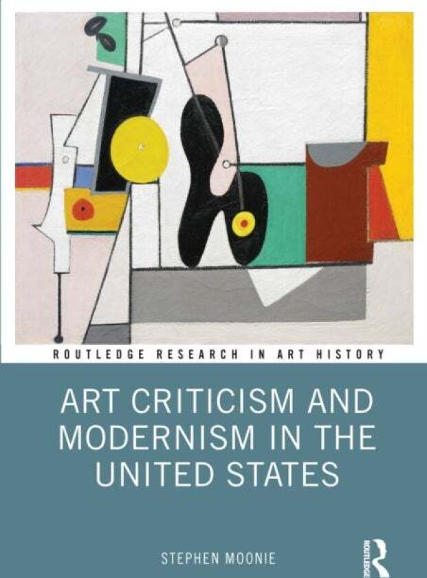 Art Criticism and Modernism in the United States av Stephen Moonie