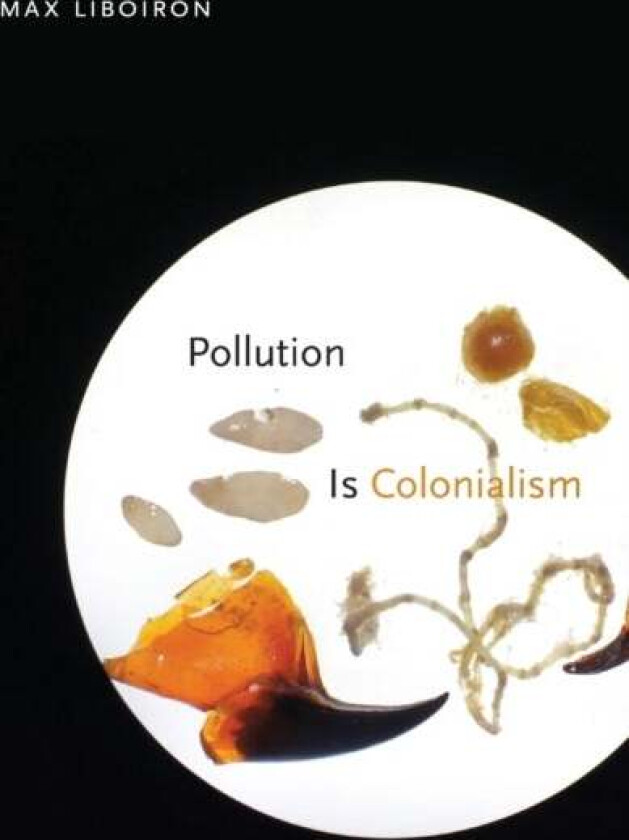 Pollution Is Colonialism av Max Liboiron