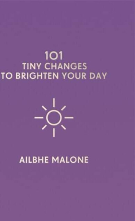 101 Tiny Changes to Brighten Your Day av Ailbhe Malone