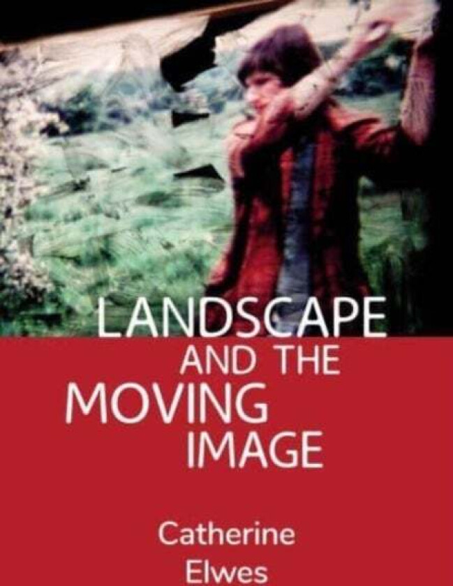 Landscape and the Moving Image av Catherine (Independent Scholar) Elwes