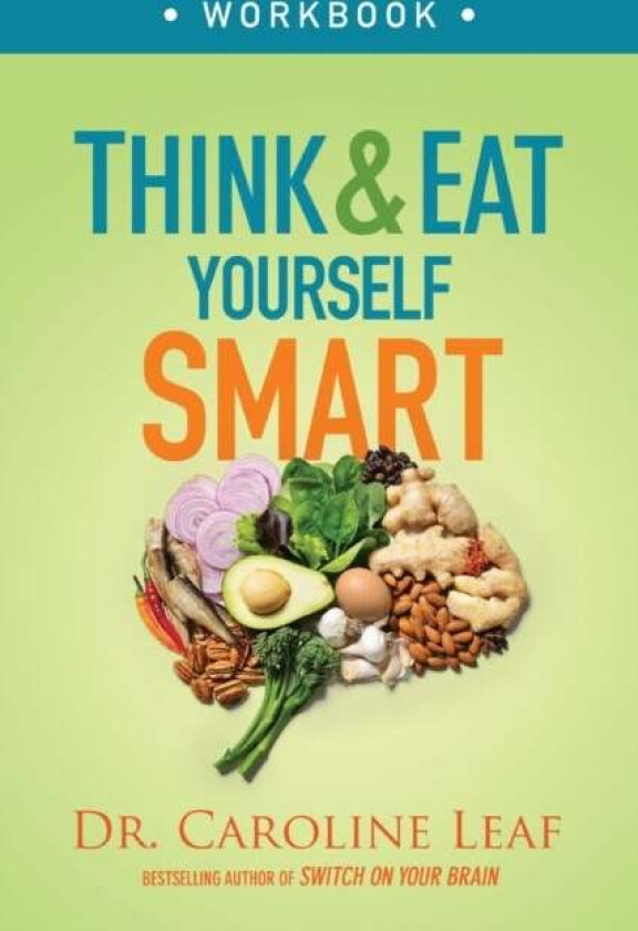 Think and Eat Yourself Smart Workbook - A Neuroscientific Approach to a Sharper Mind and Healthier L av Dr. Caroline Leaf