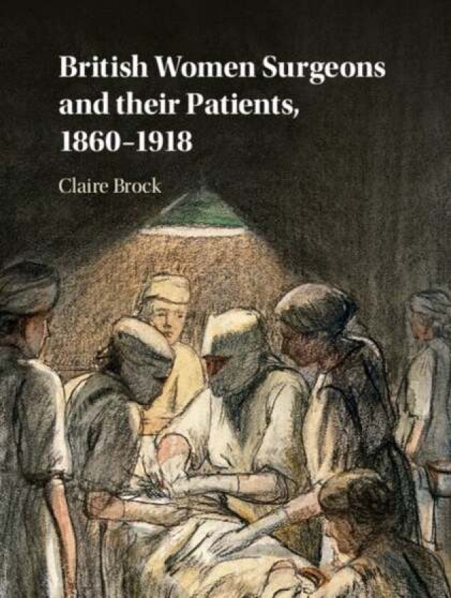 British Women Surgeons and their Patients, 1860-1918 av Claire (University of Leicester) Brock