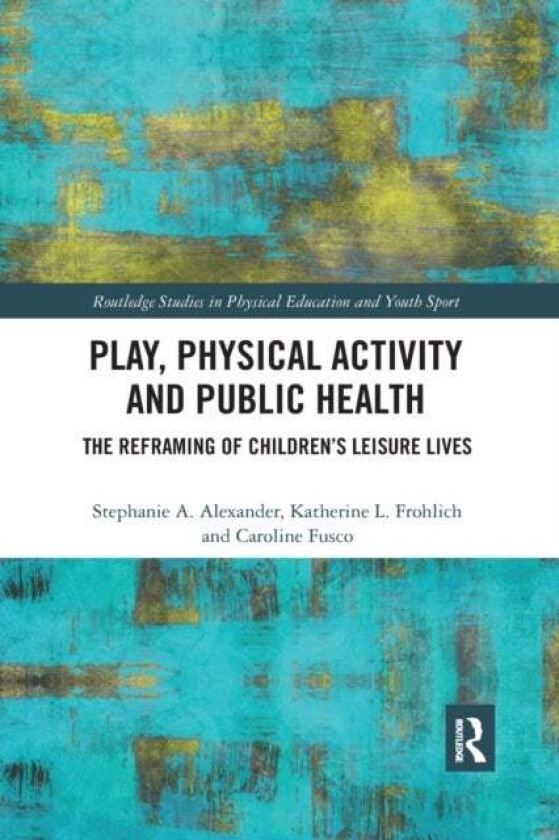 Play, Physical Activity and Public Health av Stephanie A. Alexander, Katherine L. Frohlich, Caroline (University of Toronto Canada) Fusco