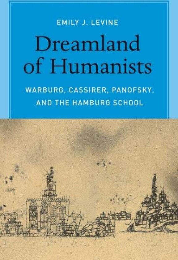 Dreamland of Humanists - Warburg, Cassirer, Panofsky, and the Hamburg School av Emily Levine