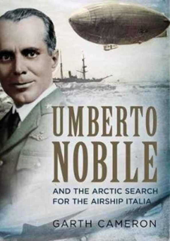 Umberto Nobile and the Arctic Search for the Airship Italia av Garth Cameron