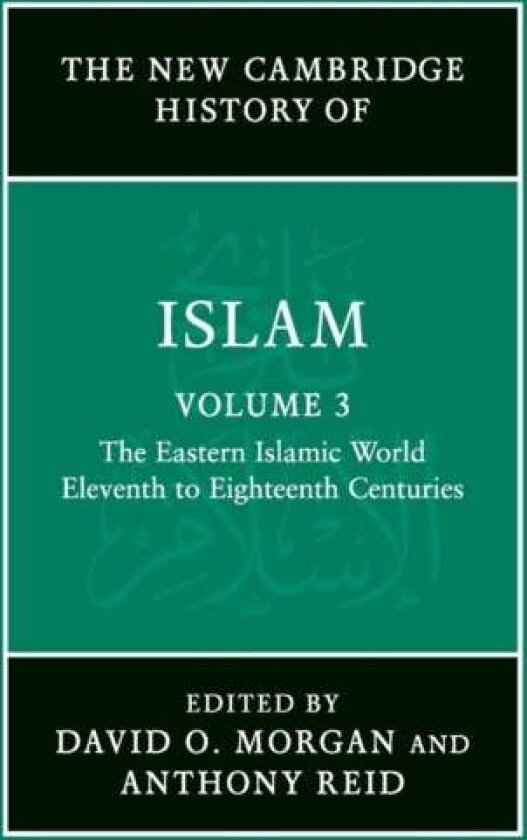 The New Cambridge History of Islam: Volume 3, The Eastern Islamic World, Eleventh to Eighteenth Cent