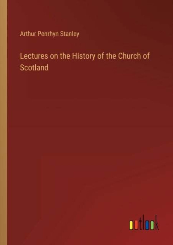 Lectures on the History of the Church of Scotland av Arthur Penrhyn Stanley