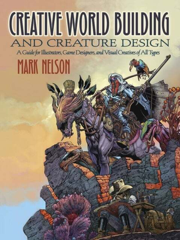 Creative World Building and Creature Design: a Guide for Illustrators, Game Designers, and Visual Cr av Mark Nelson
