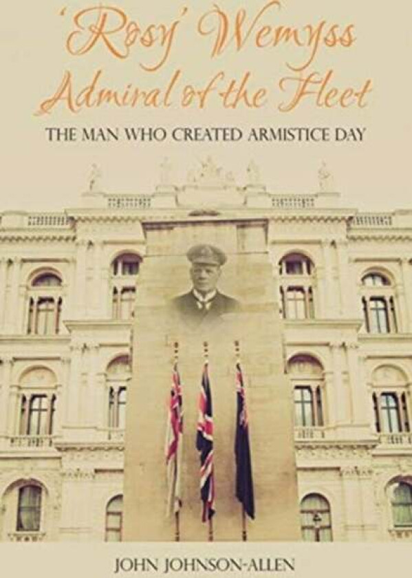 'Rosy' Wemyss, Admiral of the Fleet: the Man who created Armistice Day