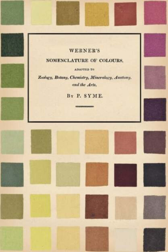 Werner's Nomenclature of Colours;Adapted to Zoology, Botany, Chemistry, Mineralogy, Anatomy, and the av Patrick Syme