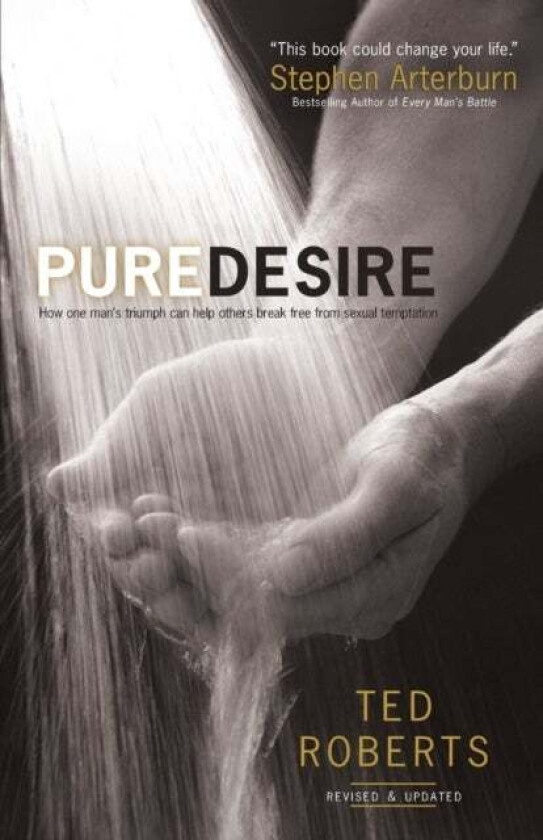 Pure Desire - How One Man`s Triumph Can Help Others Break Free From Sexual Temptation av Ted Roberts, Steve Arterburn