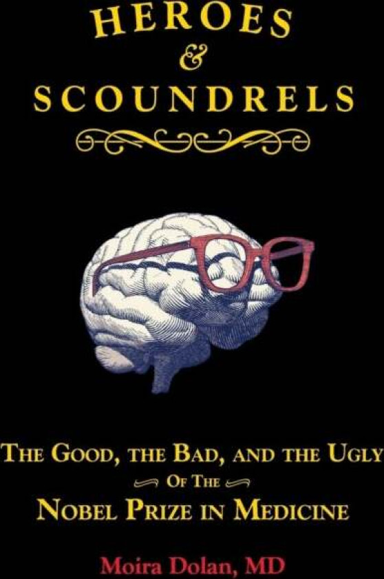 Heroes and Scoundrels: The Good, the Bad, and the Ugly of the Nobel Prize in Medicine av Moira MD Dolan