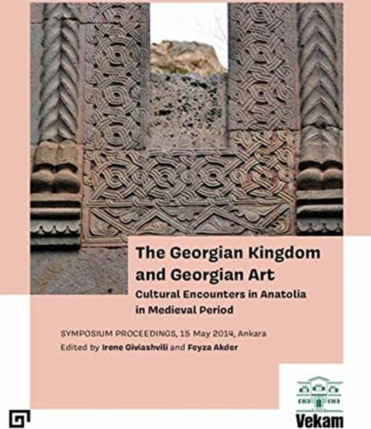 The Georgian Kingdom and Georgian Art ¿ Cultural Encounters in Anatolia in Medieval Period, Symposiu av Irene Giviashvili, Feyza Akder