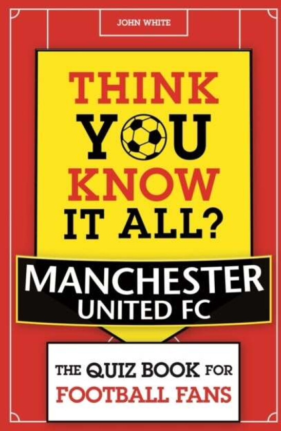 Think You Know It All? Manchester United av John D. T. White