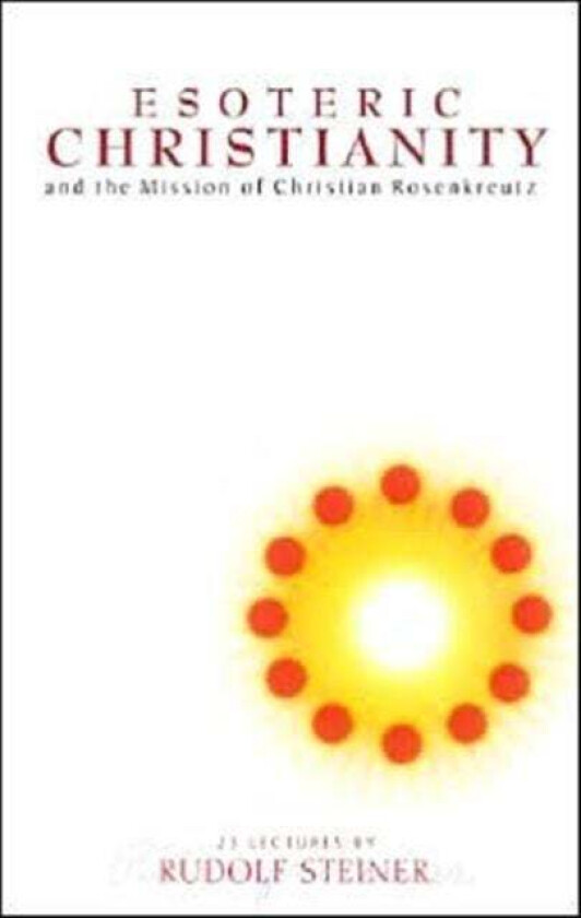 Esoteric Christianity and the Mission of Christian Rosenkreutz av Rudolf Steiner