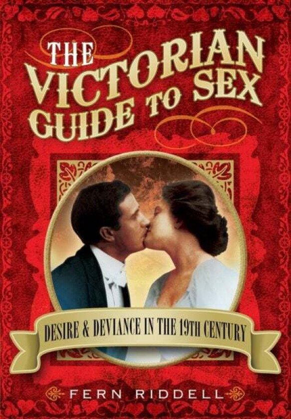 Victorian Guide to Sex: Desire and Deviance in the 19th Century av Fern Riddell