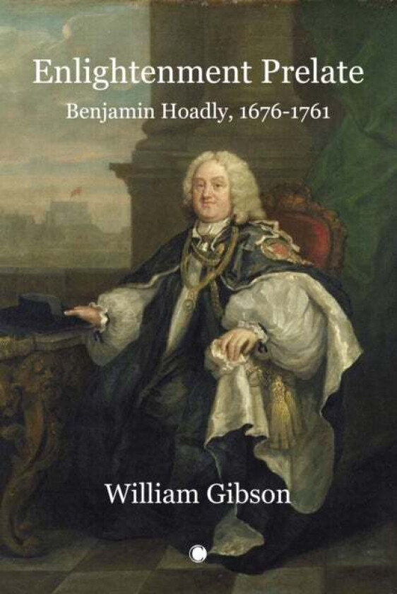 Enlightenment Prelate : Benjamin Hoadly, 1676-1761 av William Gibson