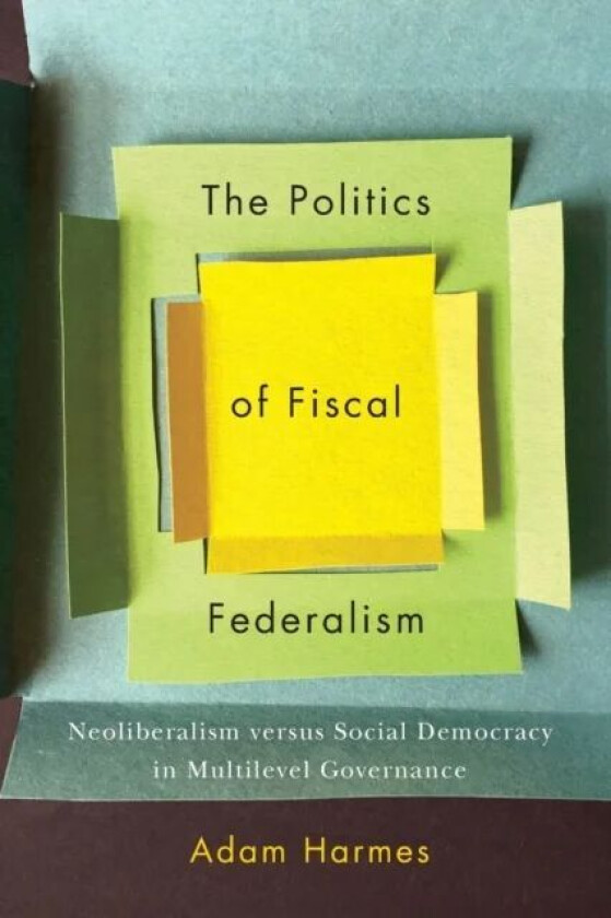 The Politics of Fiscal Federalism av Adam Harmes