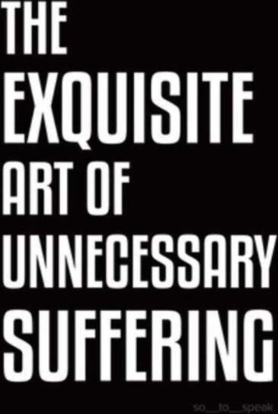 The Exquisite Art of Unnecessary Suffering av So_to_speak