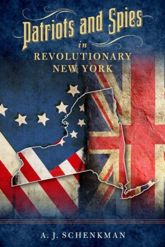 Patriots and Spies in Revolutionary New York av A.J. Schenkman