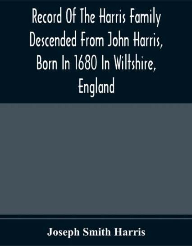 Record Of The Harris Family Descended From John Harris, Born In 1680 In Wiltshire, England av Joseph Smith Harris