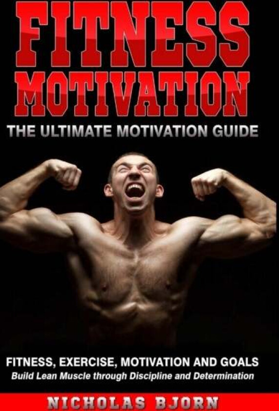 Fitness Motivation: The Ultimate Motivation Guide: Fitness, Exercise, Motivation and Goals - Build L av Nicholas Bjorn