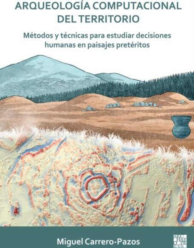 Arqueologia Computacional Del Territorio. Metodos Y Tecnicas Para Estudiar Decisiones Humanas En Pai Av Miguel (Lecturer In Prehistory / Marie Sk¿odow