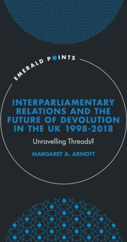 Interparliamentary Relations and the Future of Devolution in the UK 1998-2018 av Margaret A. (University of the West of Scotland UK) Arnott