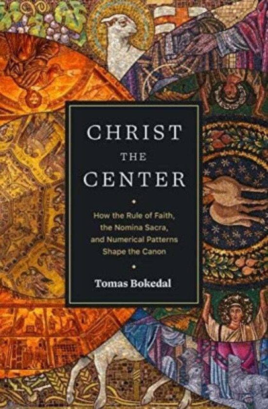 Christ the Center ¿ How the Rule of Faith, the Nomina Sacra, and Numerical Patterns Shape the Canon av Tomas Bokedal