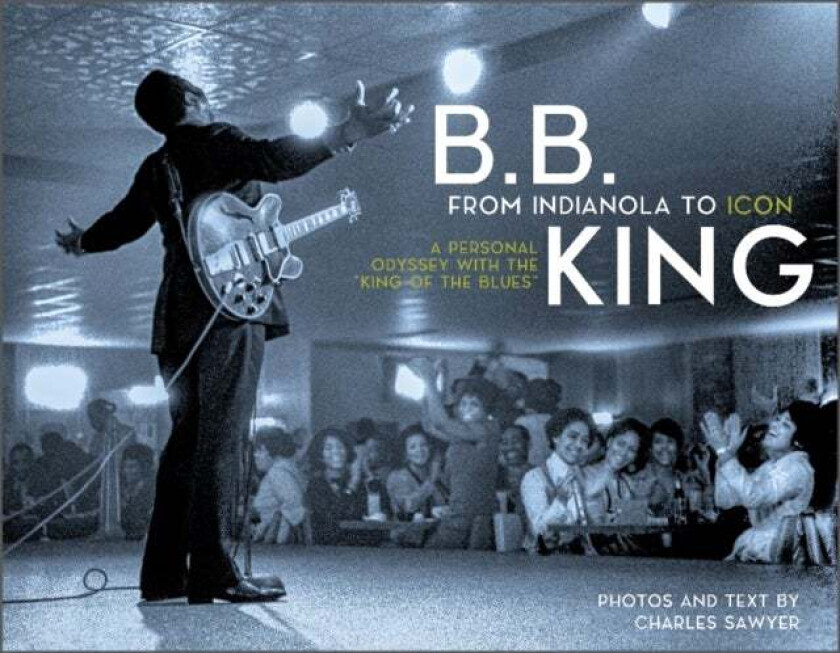 B.B. King: From Indianola To Icon Av Charles Sawyer