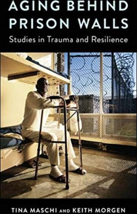 Aging Behind Prison Walls Av Tina (Associate Professor Fordham University) Maschi, Keith (Associate Professor Centenary College) Morgen