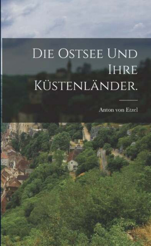Die Ostsee Und Ihre Kustenlander. Av Anton Von Etzel