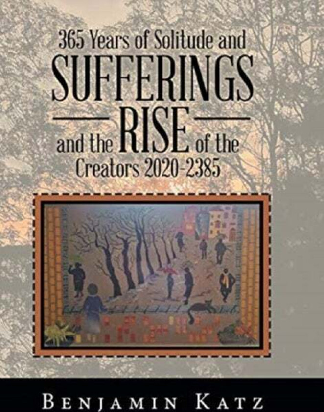 365 Years Of Solitude And Sufferings And The Rise Of The Creators 2020-2385 Av Benjamin Katz