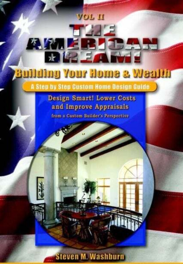 The American Dream! Build and Grow Rich! a Step by Step Custom Home Design Guide av Steven M. Washburn
