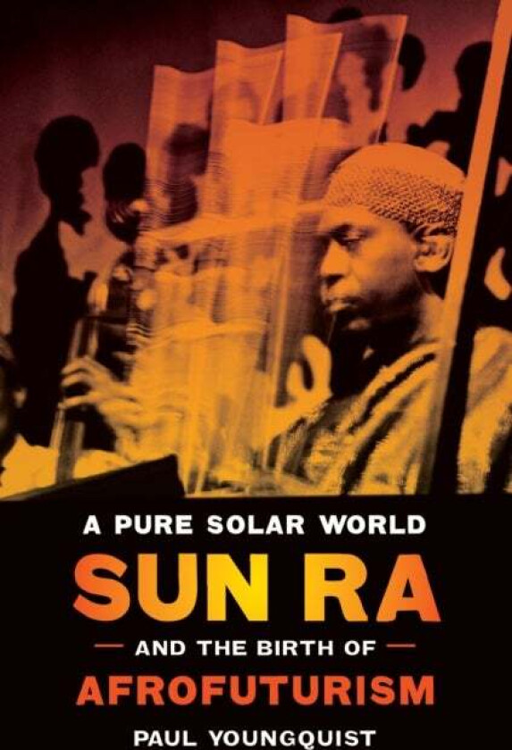 A Pure Solar World - Sun Ra and the Birth of Afrofuturism av Paul Youngquist