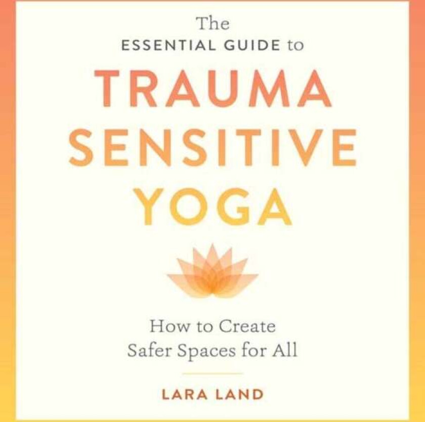 The Essential Guide to Trauma Sensitive Yoga av Lara Land, Michelle Cassandra Johnson