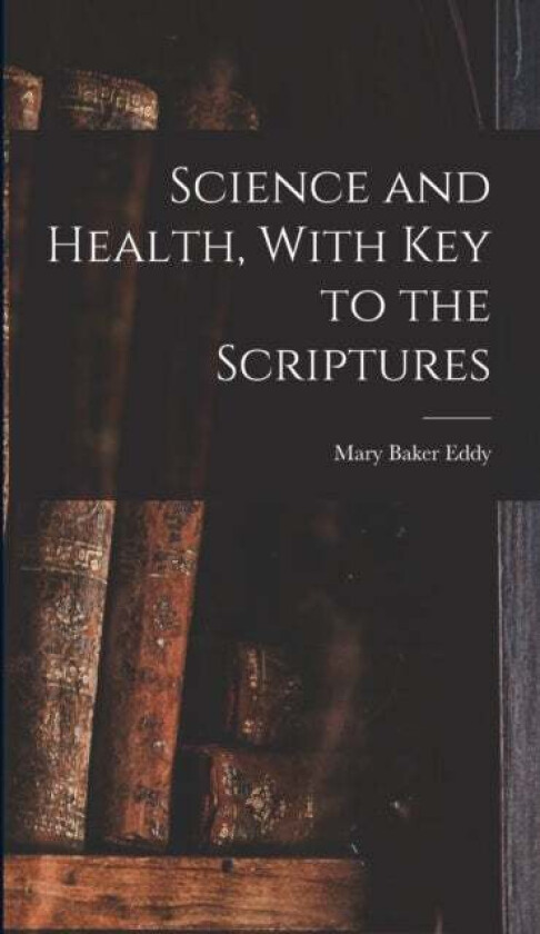 Science and Health, With Key to the Scriptures av Mary Baker Eddy