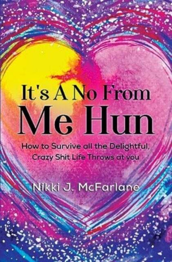 It's a no from me hun: How to survive all the delightful, crazy shit life throws at you av Nikki J McFarlane