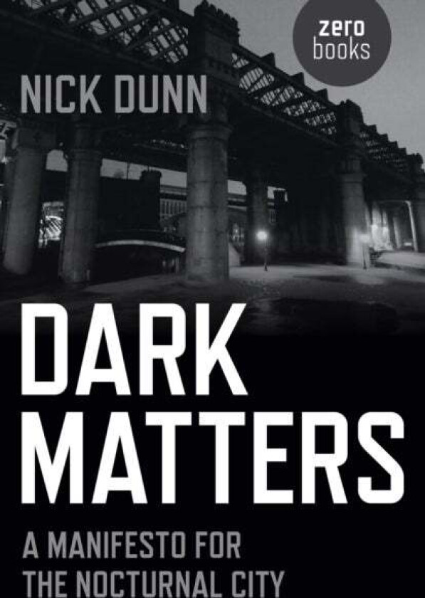 Dark Matters ¿ A Manifesto for the Nocturnal City av Nick Dunn