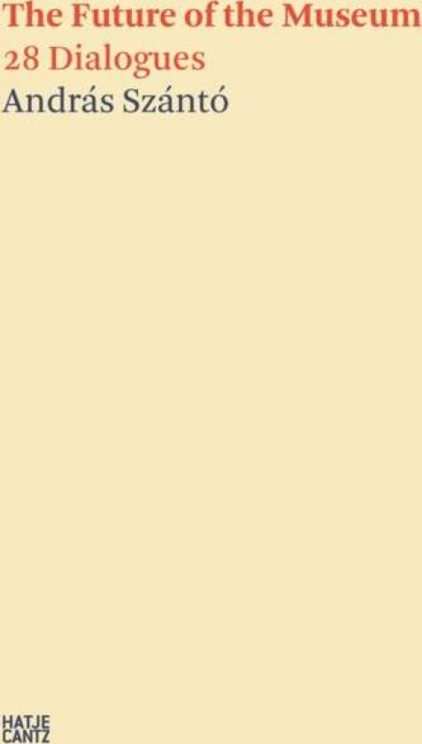 Andras Szanto:The Future of the Museum av Daniel Birnbaum, Thomas P. Campbell, Tania Coen-Uzzielli, Maria Mercedes Gonzalez, Axel Ruger, Katrina Sedgw