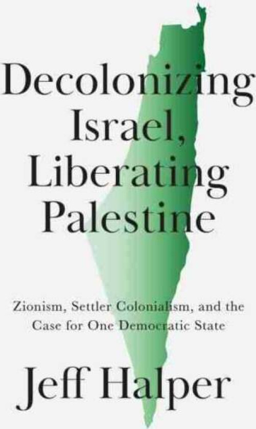 Decolonizing Israel, Liberating Palestine av Jeff Halper