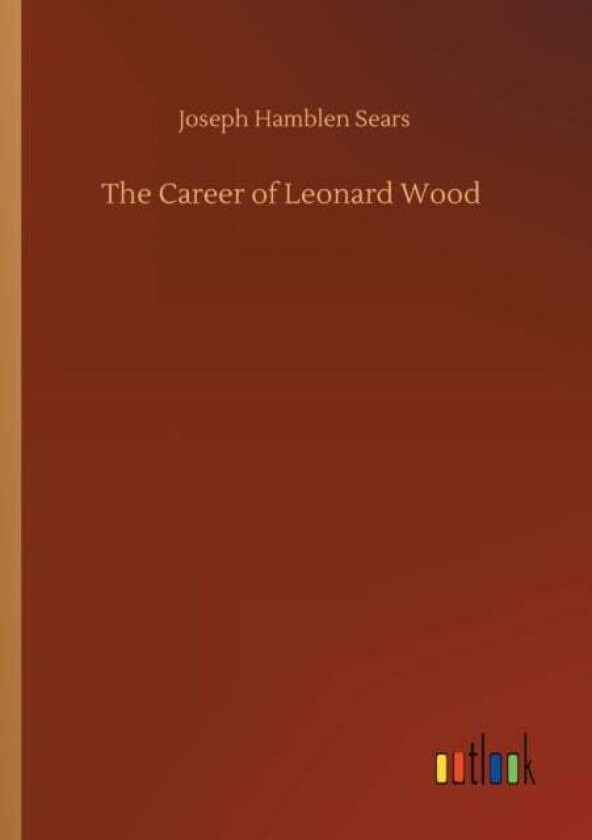 The Career of Leonard Wood av Joseph Hamblen Sears