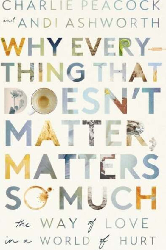 Why Everything That Doesn'T Matter, Matters So Much Av Andi Ashworth, Charlie Peacock
