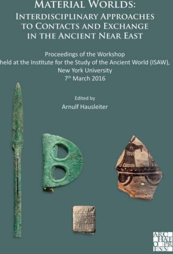 Material Worlds: Interdisciplinary Approaches To Contacts And Exchange In The Ancient Near East