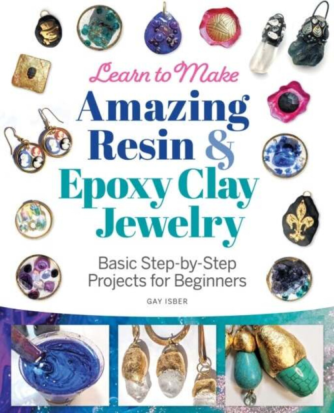 Learn to Make Amazing Resin & Epoxy Clay Jewelry av Gay Isber