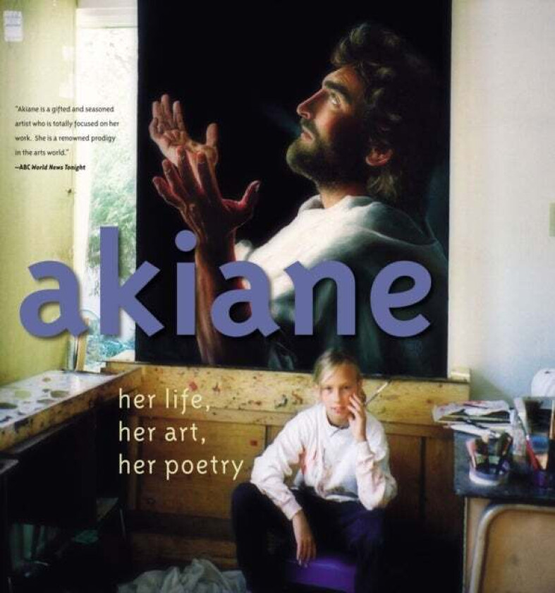 Akiane: Her Life, Her Art, Her Poetry av Akiane Kramarik