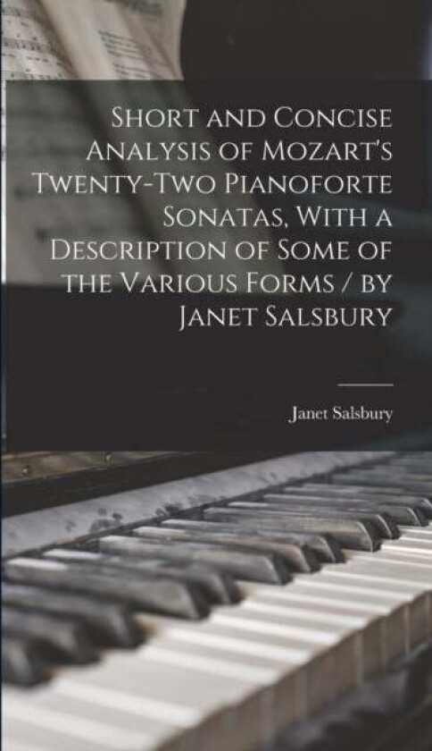 Short and Concise Analysis of Mozart's Twenty-two Pianoforte Sonatas, With a Description of Some of av Janet Salsbury