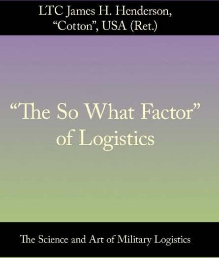 "The So What Factor" of Logistics av LTC James H. Henderson USA (Ret.)