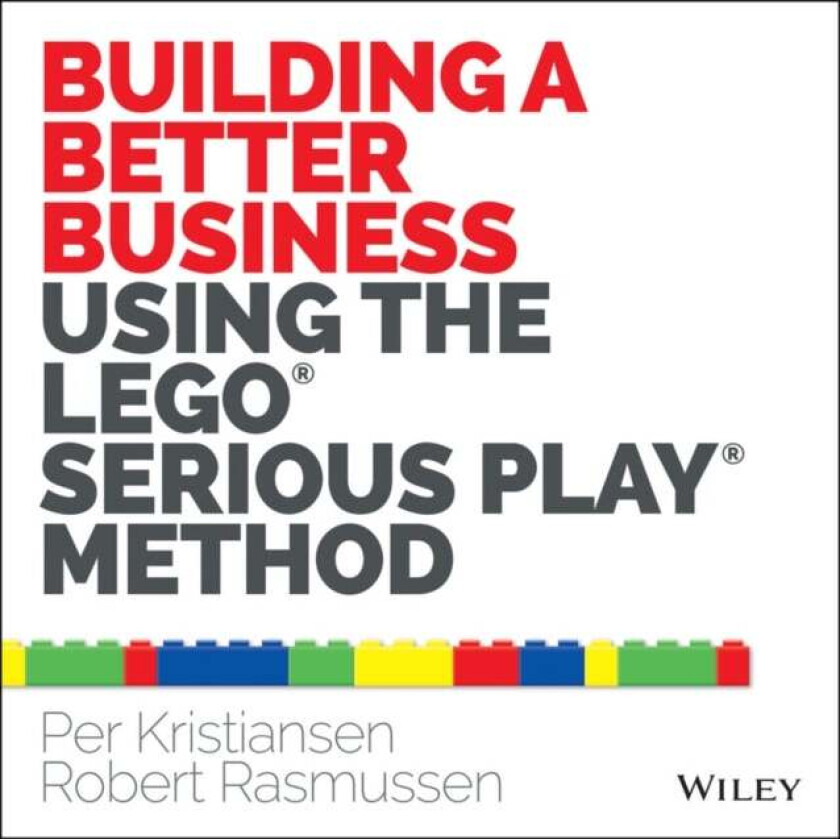 Building a Better Business Using the Lego Serious Play Method av Per Kristiansen, Robert Rasmussen