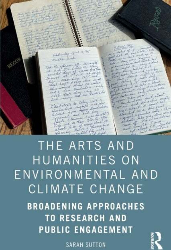The Arts and Humanities on Environmental and Climate Change av Sarah (CEO of Environment & Culture Partners a nonprofit organization.) Sutton